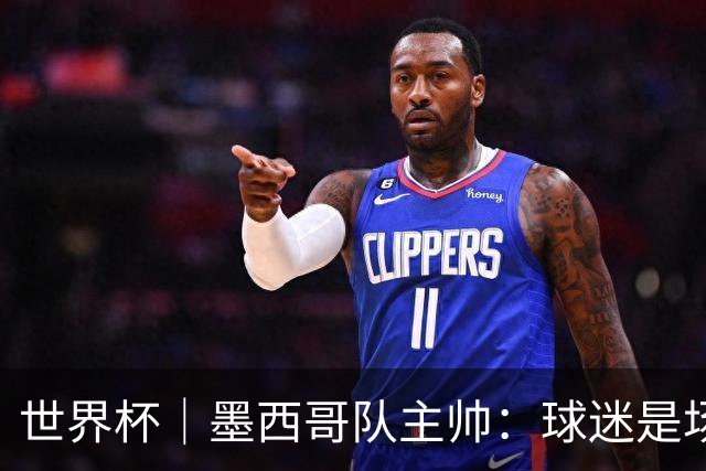 世界杯｜墨西哥队主帅：球迷是场上“第12人”