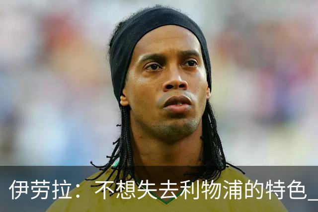 伊劳拉：不想失去利物浦的特色 斗志+进攻型+组织能力