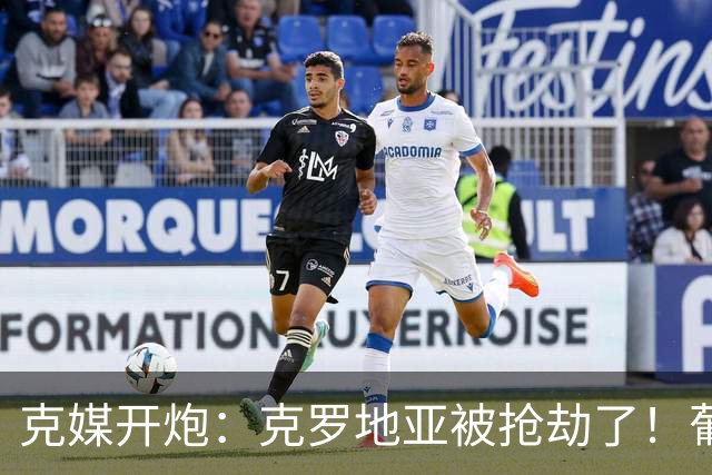 克媒开炮：克罗地亚被抢劫了！葡萄牙12人作战，FIFA偏向强队