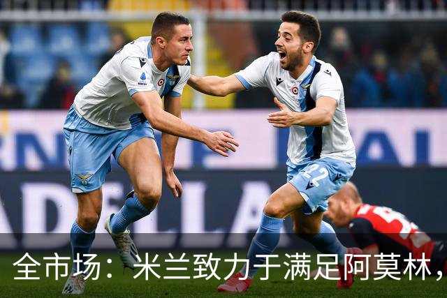 全市场：米兰致力于满足阿莫林，他明确要求签下安东尼奥·席尔瓦