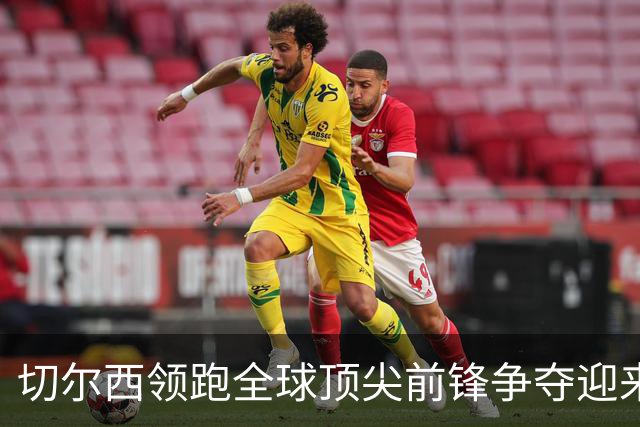 切尔西领跑全球顶尖前锋争夺迎来托雷斯新篇章