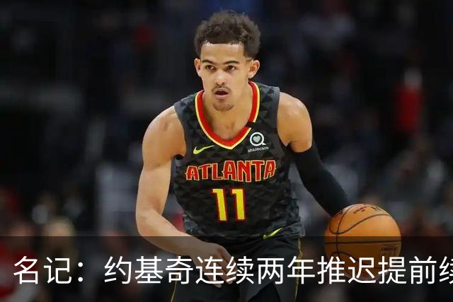 名记：约基奇连续两年推迟提前续约 给掘金带来了从未有过的压力