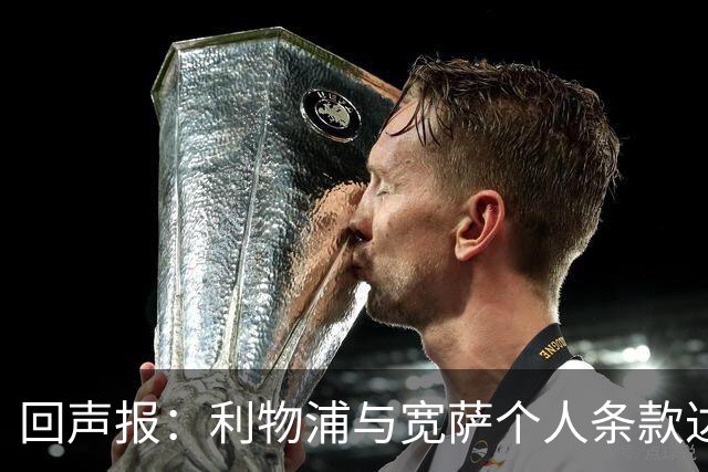 回声报：利物浦与宽萨个人条款达成一致，但不确定是否行使回购权