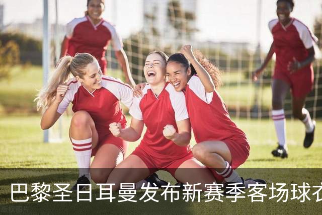 巴黎圣日耳曼发布新赛季客场球衣：白色主色调，红蓝中央条纹