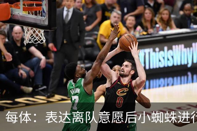 每体：表达离队意愿后小蜘蛛进行了高强度训练，下一场有望首发