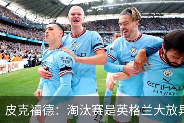 皮克福德：淘汰赛是英格兰大放异彩的时刻，我已准备好扑点球