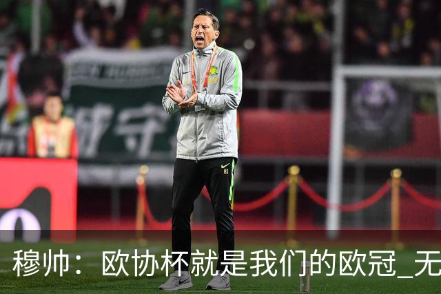 穆帅：欧协杯就是我们的欧冠 无法想象退休那一天