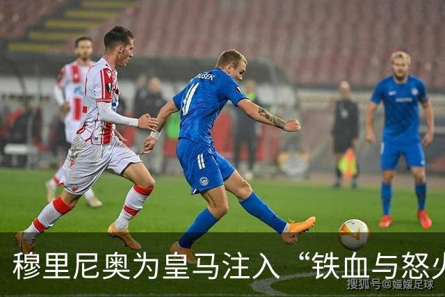穆里尼奥为皇马注入“铁血与怒火”！小将阿森西奥力挺“狂人”重夺西甲霸权