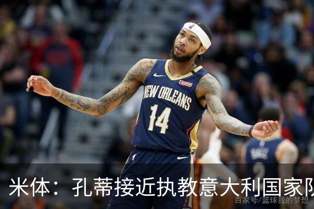 米体：孔蒂接近执教意大利国家队，足协提供了一份4年合同