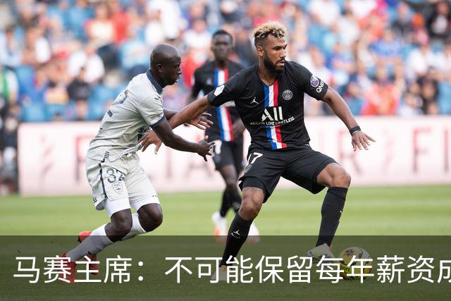 马赛主席：不可能保留每年薪资成本超亿欧的阵容 低成本也能竞争