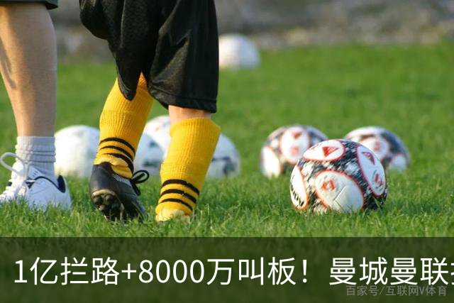1亿拦路+8000万叫板！曼城曼联抢人为何让球迷又急又悬？