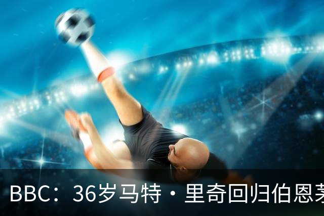 BBC：36岁马特·里奇回归伯恩茅斯担任技术总监